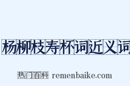 杨柳枝寿杯词近义词是什么意思的图片